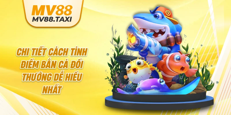 Chi tiết cách tính điểm bắn cá đổi thưởng dễ hiểu nhất