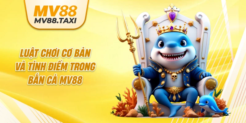 Luật chơi cơ bản và tính điểm trong bắn cá MV88