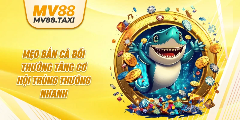 Mẹo bắn cá đổi thưởng tăng cơ hội trúng thưởng nhanh